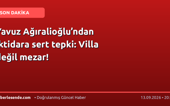 Yavuz Ağıralioğlu’ndan iktidara sert tepki: Villa değil mezar!