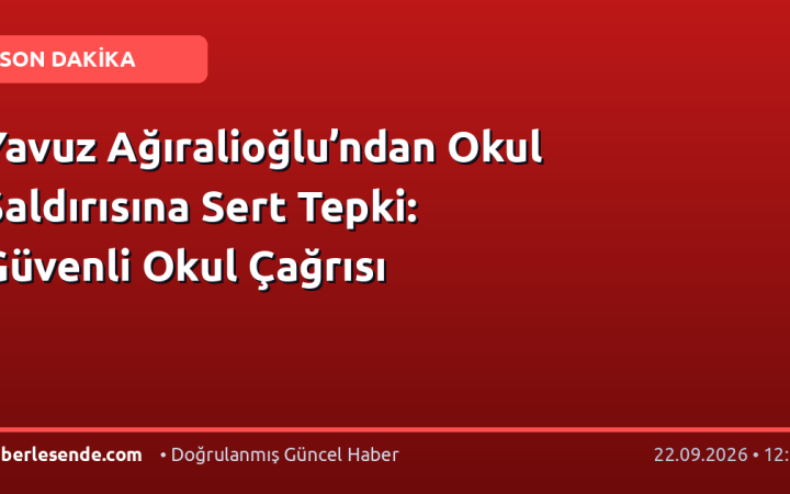 Yavuz Ağıralioğlu’ndan Okul Saldırısına Sert Tepki: Güvenli Okul Çağrısı
