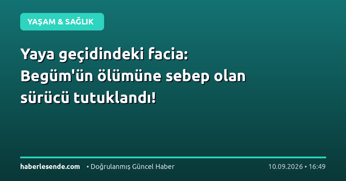 Yaya geçidindeki facia: Begüm'ün ölümüne sebep olan sürücü tutuklandı!