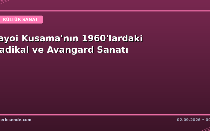 Yayoi Kusama'nın 1960'lardaki Radikal ve Avangard Sanatı