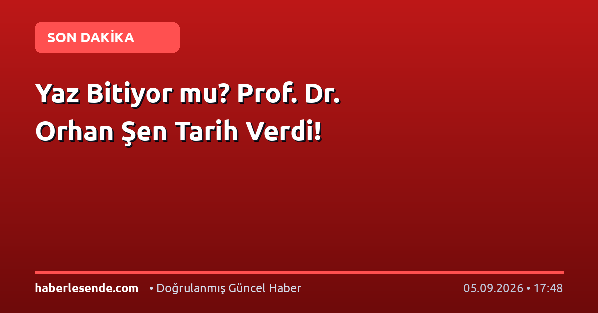 Yaz Bitiyor mu? Prof. Dr. Orhan Şen Tarih Verdi!