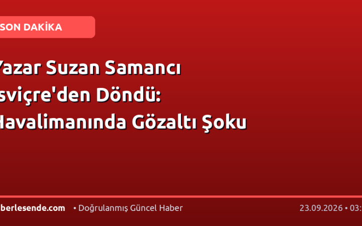 Yazar Suzan Samancı İsviçre'den Döndü: Havalimanında Gözaltı Şoku