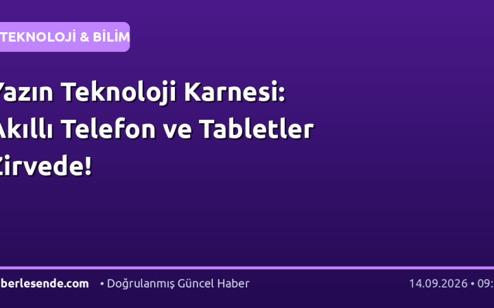 Yazın Teknoloji Karnesi: Akıllı Telefon ve Tabletler Zirvede!