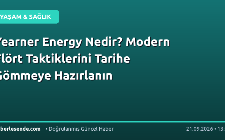 Yearner Energy Nedir? Modern Flört Taktiklerini Tarihe Gömmeye Hazırlanın