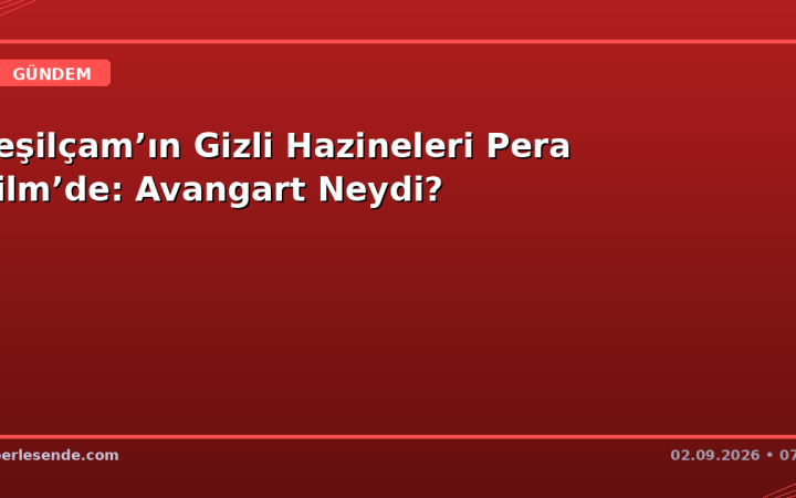 Yeşilçam’ın Gizli Hazineleri Pera Film’de: Avangart Neydi?