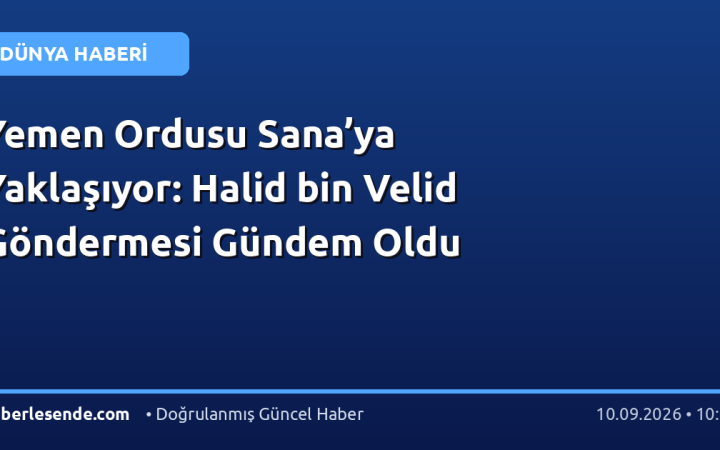 Yemen Ordusu Sana’ya Yaklaşıyor: Halid bin Velid Göndermesi Gündem Oldu