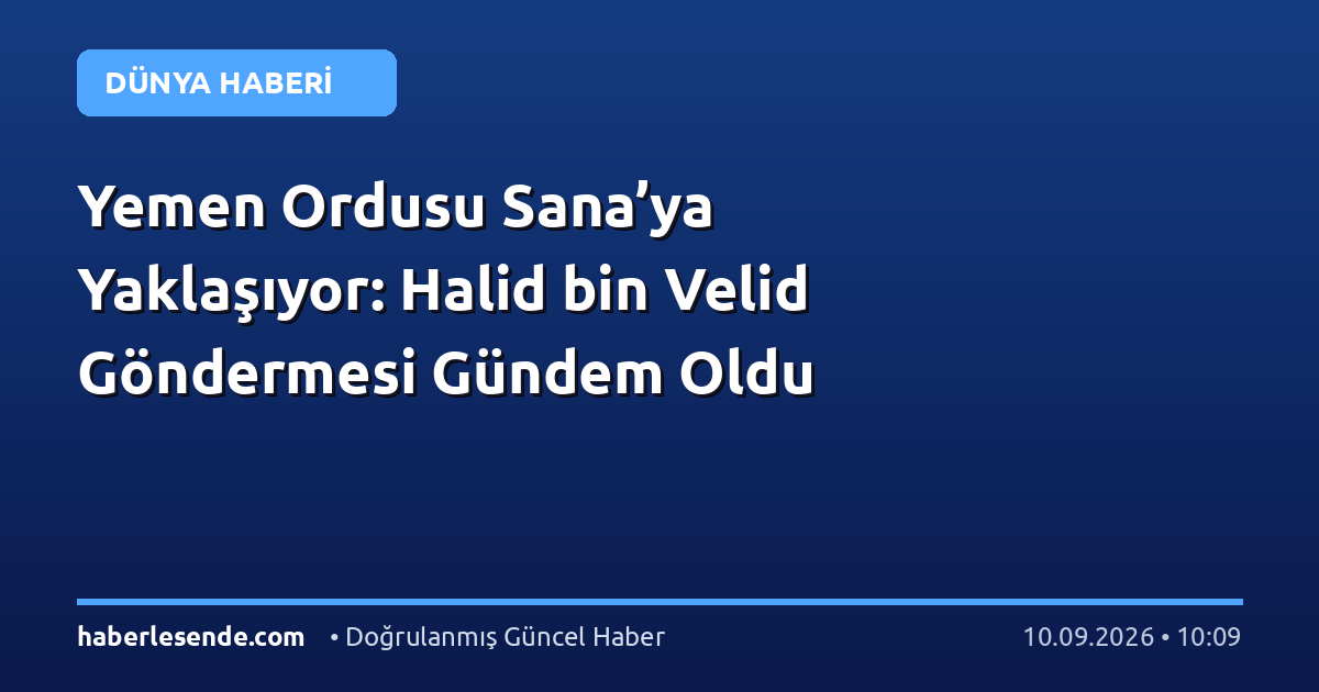 Yemen Ordusu Sana’ya Yaklaşıyor: Halid bin Velid Göndermesi Gündem Oldu