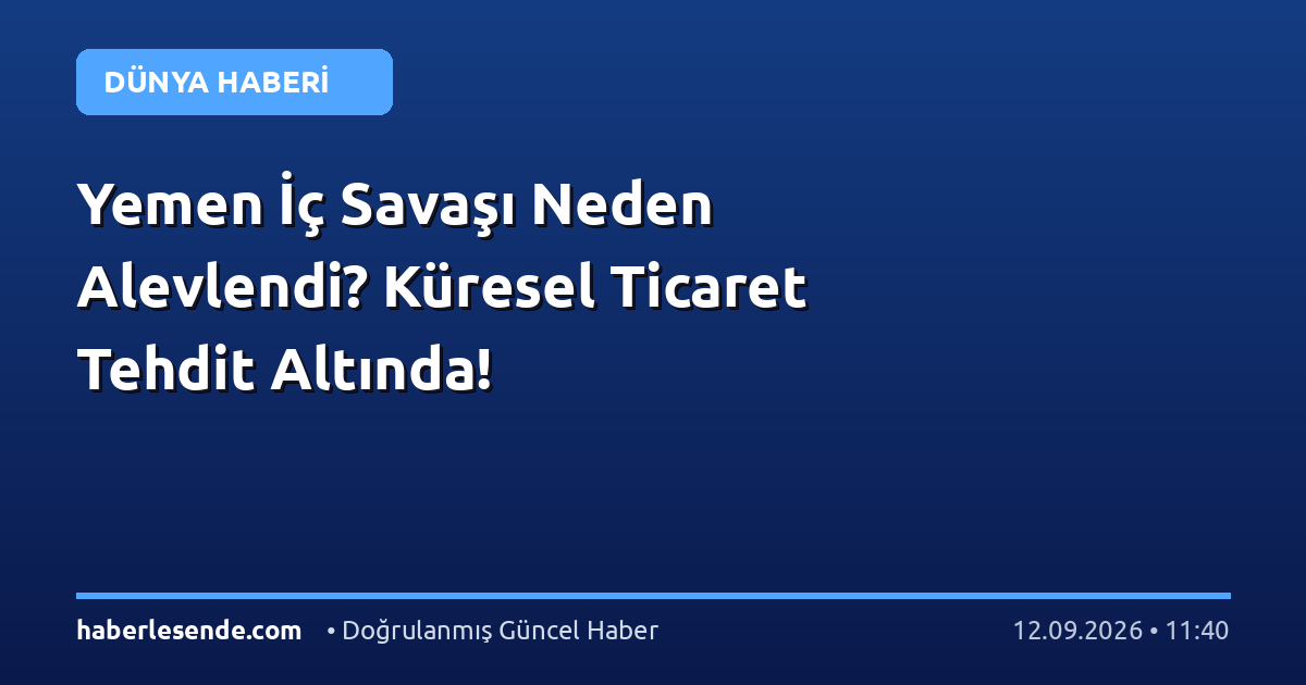 Yemen İç Savaşı Neden Alevlendi? Küresel Ticaret Tehdit Altında!