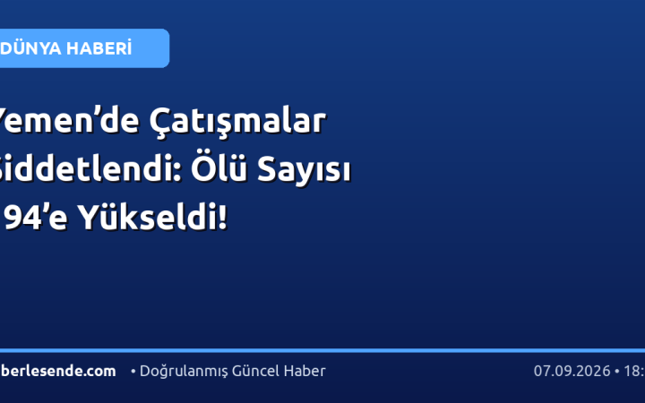Yemen’de Çatışmalar Şiddetlendi: Ölü Sayısı 194’e Yükseldi!