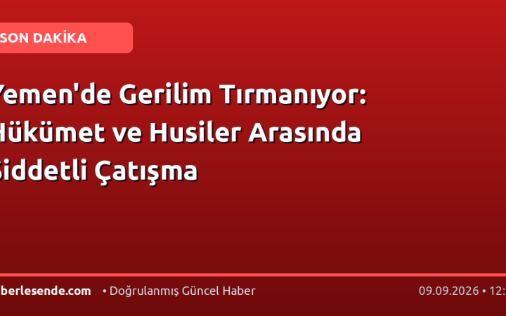 Yemen'de Gerilim Tırmanıyor: Hükümet ve Husiler Arasında Şiddetli Çatışma