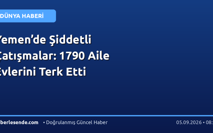 Yemen’de Şiddetli Çatışmalar: 1790 Aile Evlerini Terk Etti