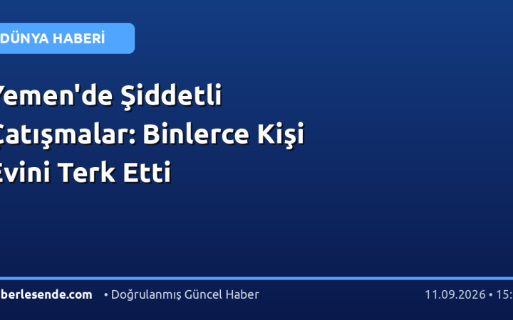 Yemen'de Şiddetli Çatışmalar: Binlerce Kişi Evini Terk Etti