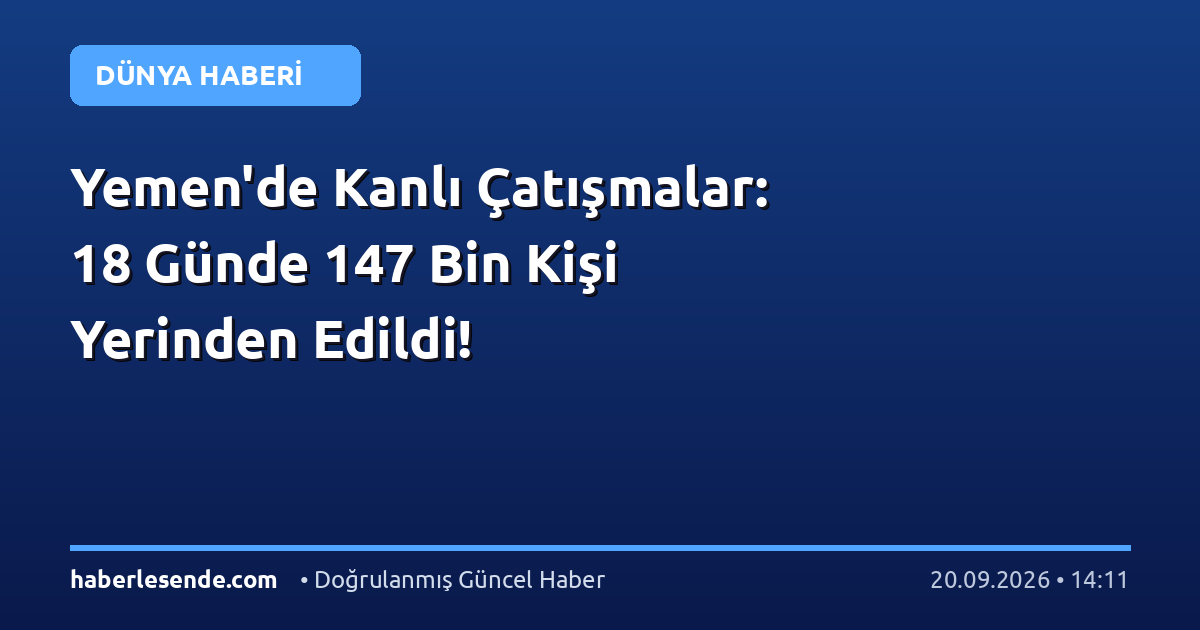 Yemen'de Kanlı Çatışmalar: 18 Günde 147 Bin Kişi Yerinden Edildi!