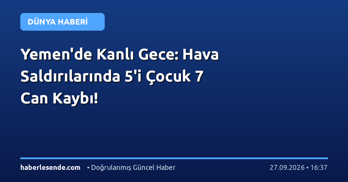 Yemen'de Kanlı Gece: Hava Saldırılarında 5'i Çocuk 7 Can Kaybı!