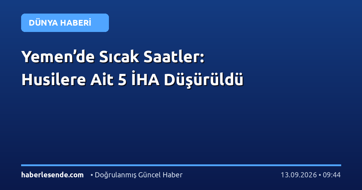 Yemen’de Sıcak Saatler: Husilere Ait 5 İHA Düşürüldü
