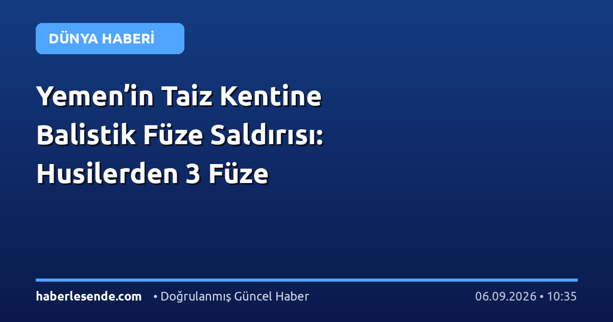 Yemen’in Taiz Kentine Balistik Füze Saldırısı: Husilerden 3 Füze