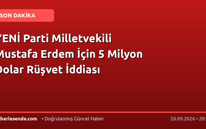 YENİ Parti Milletvekili Mustafa Erdem İçin 5 Milyon Dolar Rüşvet İddiası