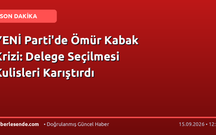 YENİ Parti'de Ömür Kabak Krizi: Delege Seçilmesi Kulisleri Karıştırdı