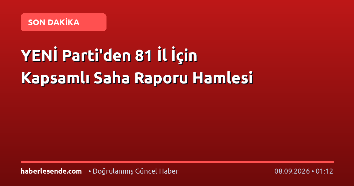 YENİ Parti'den 81 İl İçin Kapsamlı Saha Raporu Hamlesi