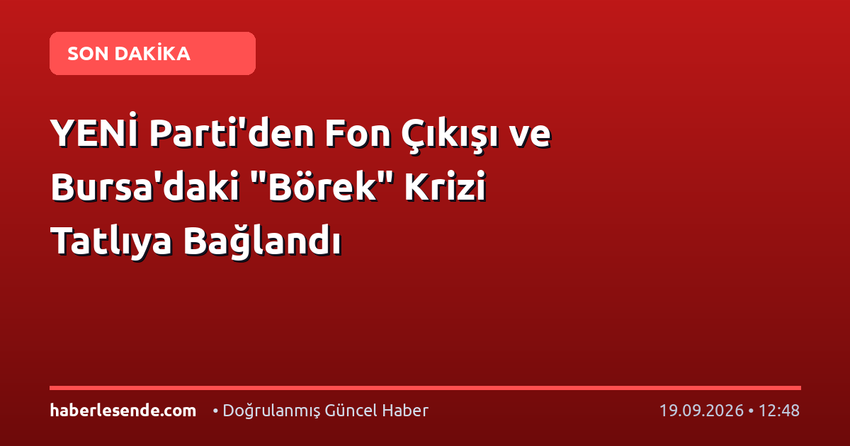 YENİ Parti'den Fon Çıkışı ve Bursa'daki "Börek" Krizi Tatlıya Bağlandı