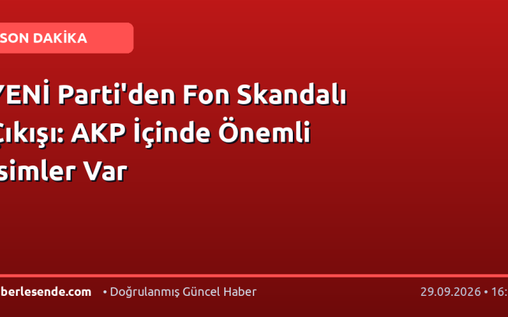 YENİ Parti'den Fon Skandalı Çıkışı: AKP İçinde Önemli İsimler Var