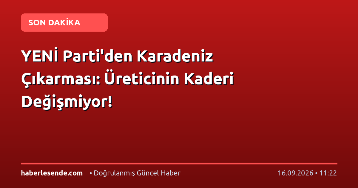 YENİ Parti'den Karadeniz Çıkarması: Üreticinin Kaderi Değişmiyor!