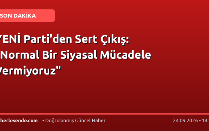 YENİ Parti'den Sert Çıkış: "Normal Bir Siyasal Mücadele Vermiyoruz"