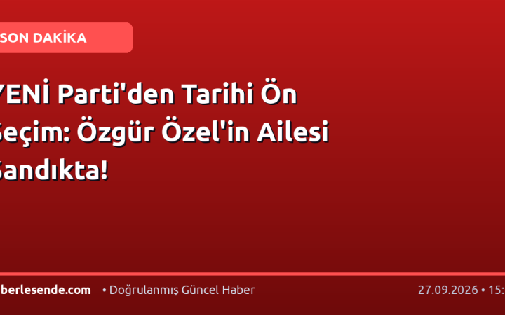 YENİ Parti'den Tarihi Ön Seçim: Özgür Özel'in Ailesi Sandıkta!