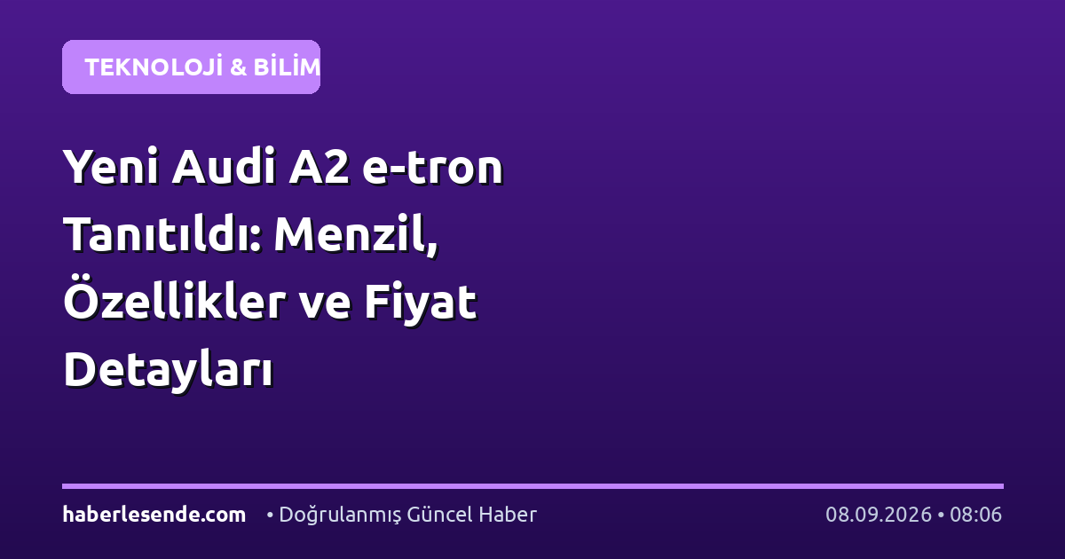 Yeni Audi A2 e-tron Tanıtıldı: Menzil, Özellikler ve Fiyat Detayları