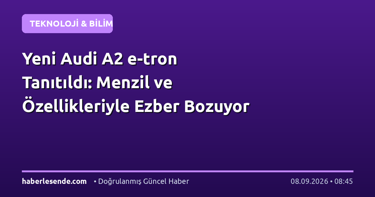 Yeni Audi A2 e-tron Tanıtıldı: Menzil ve Özellikleriyle Ezber Bozuyor