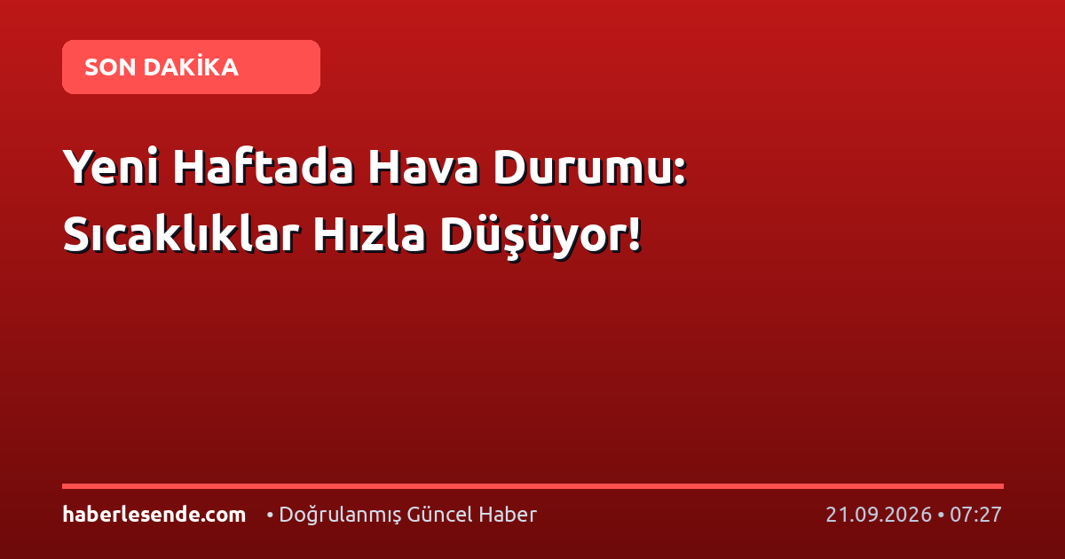 Yeni Haftada Hava Durumu: Sıcaklıklar Hızla Düşüyor!