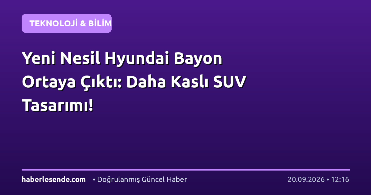 Yeni Nesil Hyundai Bayon Ortaya Çıktı: Daha Kaslı SUV Tasarımı!