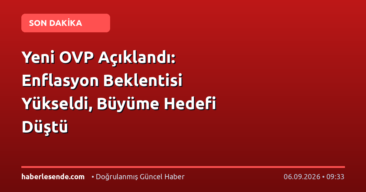 Yeni OVP Açıklandı: Enflasyon Beklentisi Yükseldi, Büyüme Hedefi Düştü