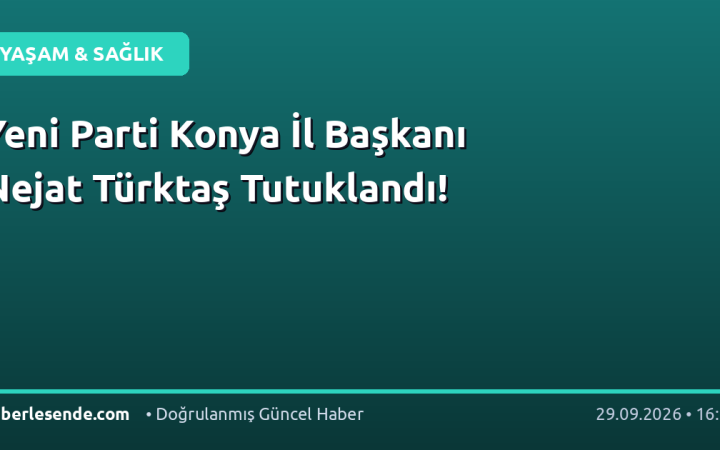 Yeni Parti Konya İl Başkanı Nejat Türktaş Tutuklandı!