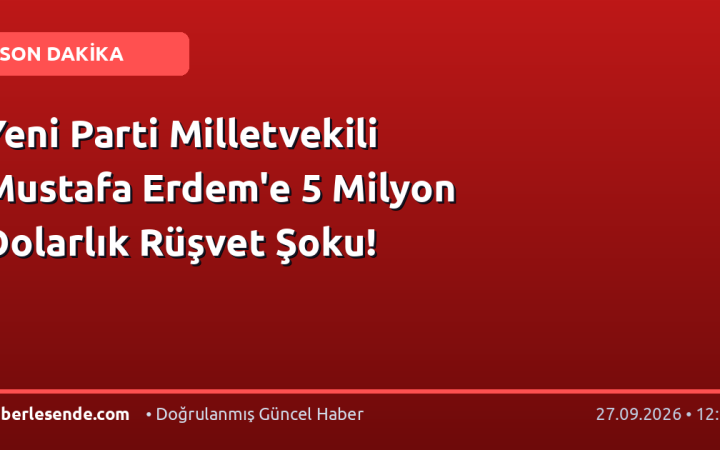 Yeni Parti Milletvekili Mustafa Erdem'e 5 Milyon Dolarlık Rüşvet Şoku!