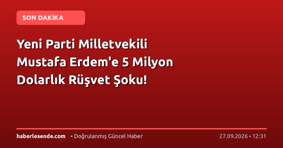 Yeni Parti Milletvekili Mustafa Erdem'e 5 Milyon Dolarlık Rüşvet Şoku!