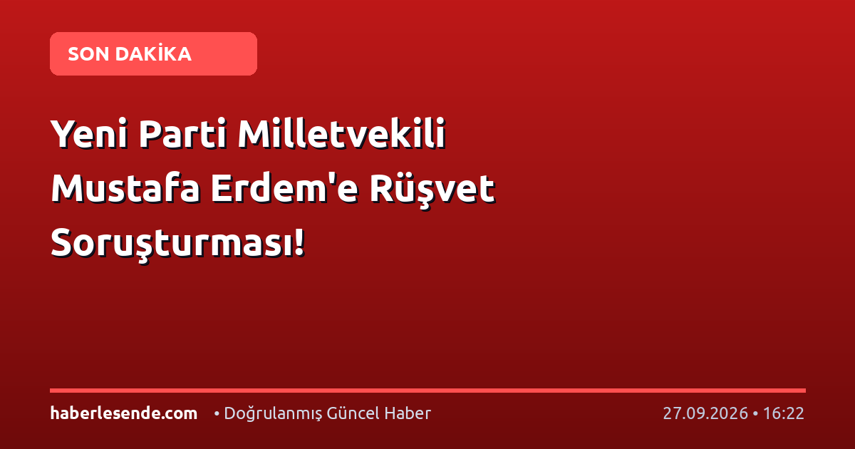 Yeni Parti Milletvekili Mustafa Erdem'e Rüşvet Soruşturması!