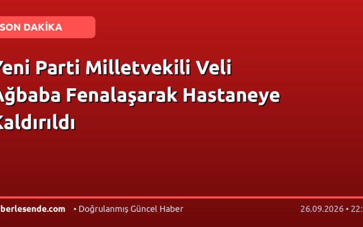Yeni Parti Milletvekili Veli Ağbaba Fenalaşarak Hastaneye Kaldırıldı