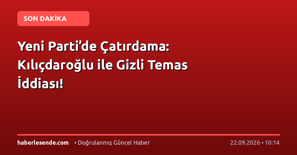 Yeni Parti’de Çatırdama: Kılıçdaroğlu ile Gizli Temas İddiası!