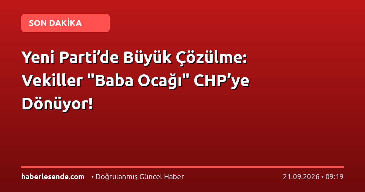 Yeni Parti’de Büyük Çözülme: Vekiller "Baba Ocağı" CHP’ye Dönüyor!