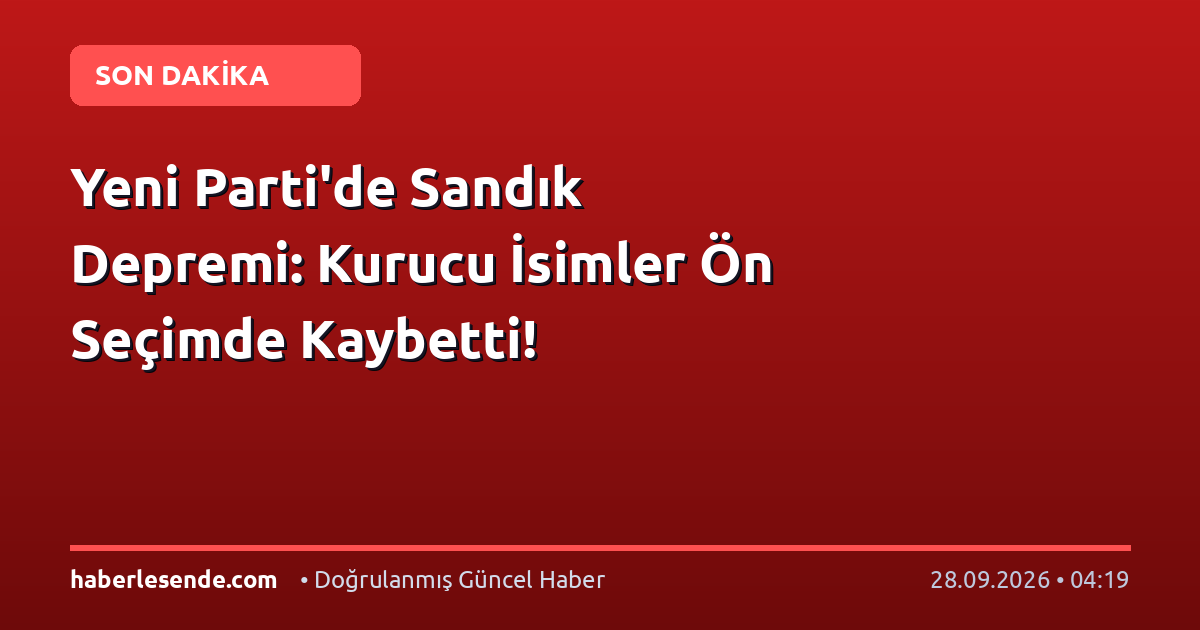 Yeni Parti'de Sandık Depremi: Kurucu İsimler Ön Seçimde Kaybetti!