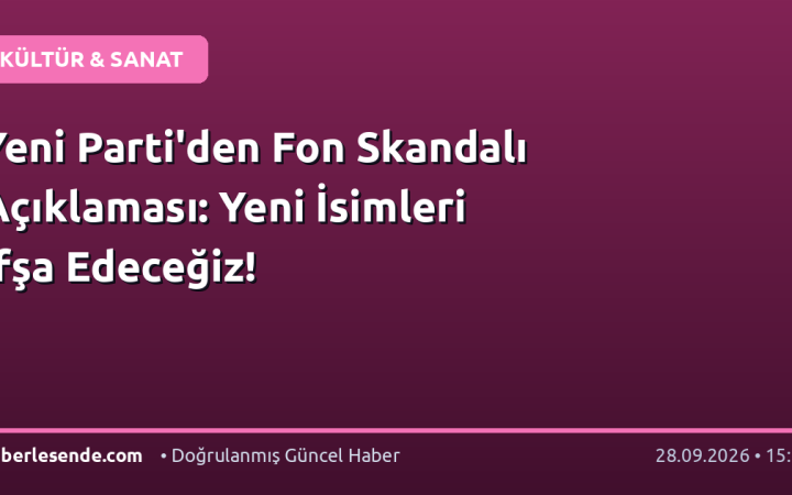 Yeni Parti'den Fon Skandalı Açıklaması: Yeni İsimleri İfşa Edeceğiz!