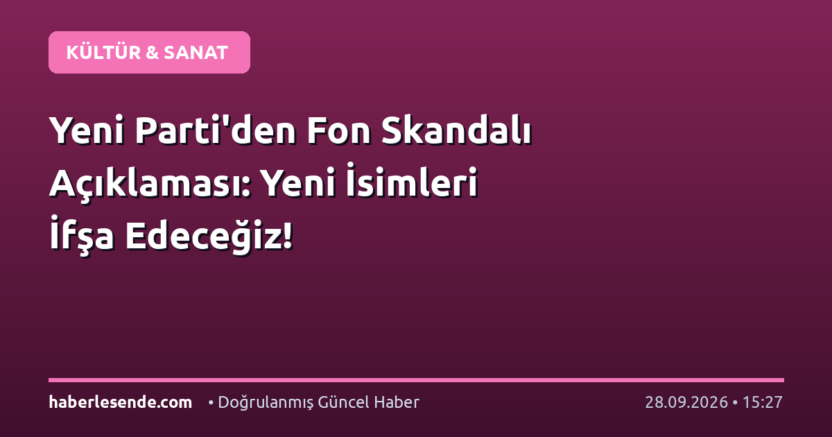 Yeni Parti'den Fon Skandalı Açıklaması: Yeni İsimleri İfşa Edeceğiz!