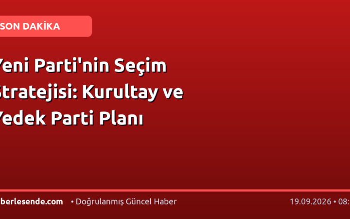 Yeni Parti'nin Seçim Stratejisi: Kurultay ve Yedek Parti Planı