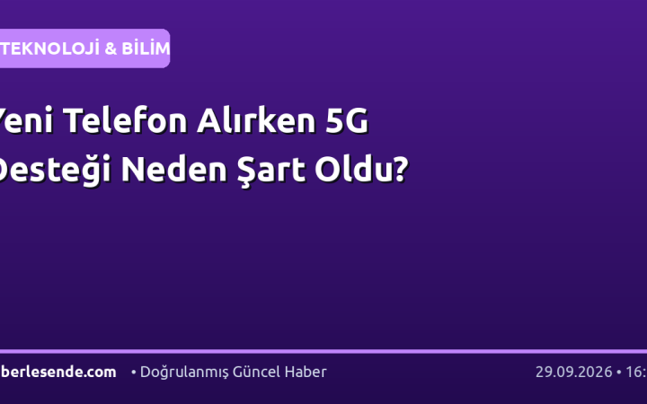 Yeni Telefon Alırken 5G Desteği Neden Şart Oldu?