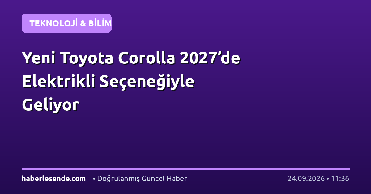 Yeni Toyota Corolla 2027’de Elektrikli Seçeneğiyle Geliyor