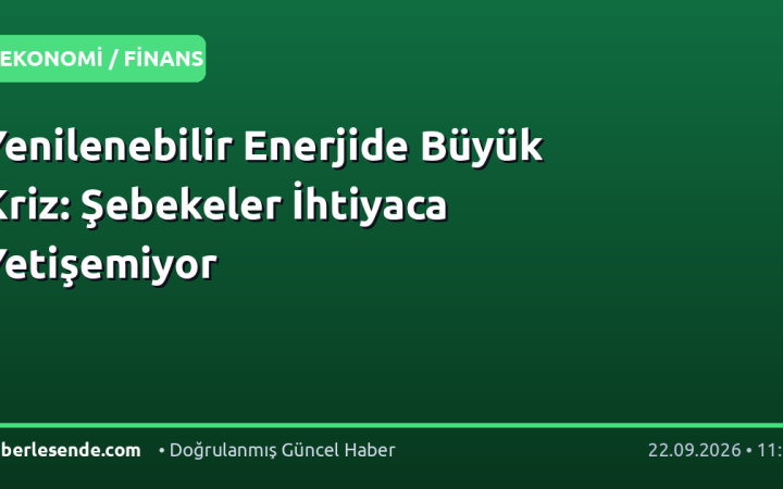 Yenilenebilir Enerjide Büyük Kriz: Şebekeler İhtiyaca Yetişemiyor