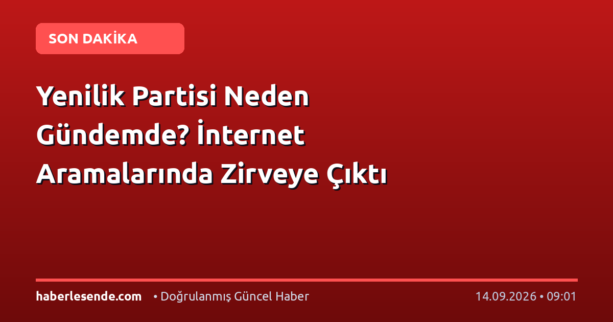 Yenilik Partisi Neden Gündemde? İnternet Aramalarında Zirveye Çıktı
