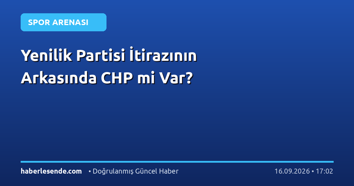 Yenilik Partisi İtirazının Arkasında CHP mi Var?