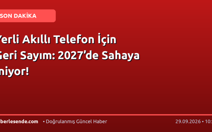 Yerli Akıllı Telefon İçin Geri Sayım: 2027’de Sahaya İniyor!